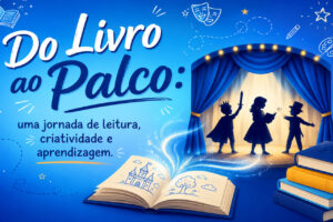 Do Livro ao Palco: uma jornada de leitura, criatividade e aprendizagem